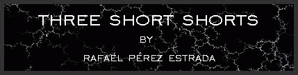 Three Short Shorts by Rafael Perez Estrada