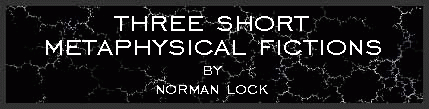 Three Short Metaphysical Fictions by Norman Lock