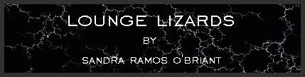 Lounge Lizards by Sandra Ramos O'Briant
